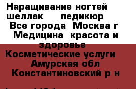 Наращивание ногтей 1000,шеллак 700,педикюр 600 - Все города, Москва г. Медицина, красота и здоровье » Косметические услуги   . Амурская обл.,Константиновский р-н